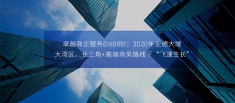 卓越商(shang)齊(qi)服務(wu)(06989):2020年(nian)業績大(da)增,大(da)灣區(qu)、長(zhang)三角+高(gao)端商(shang)務(wu)路線(xiàn)下“飛速(su)生(sheng)長(zhang)”